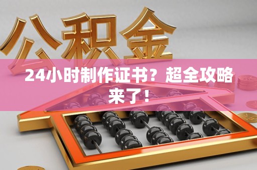 绩溪24小时制作证书？超全攻略来了！
