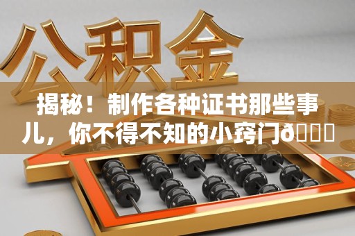绩溪揭秘！制作各种证书那些事儿，你不得不知的小窍门😎